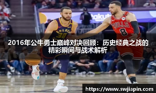 2016年公牛勇士巅峰对决回顾：历史经典之战的精彩瞬间与战术解析