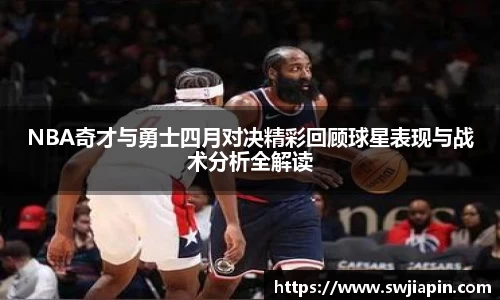 NBA奇才与勇士四月对决精彩回顾球星表现与战术分析全解读