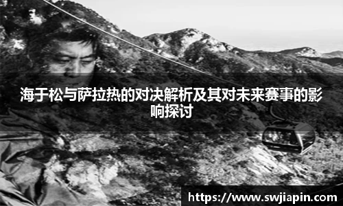 海于松与萨拉热的对决解析及其对未来赛事的影响探讨