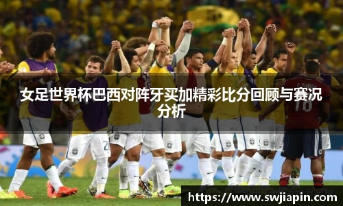 女足世界杯巴西对阵牙买加精彩比分回顾与赛况分析