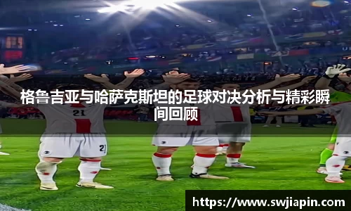 格鲁吉亚与哈萨克斯坦的足球对决分析与精彩瞬间回顾