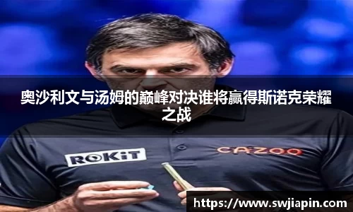 奥沙利文与汤姆的巅峰对决谁将赢得斯诺克荣耀之战
