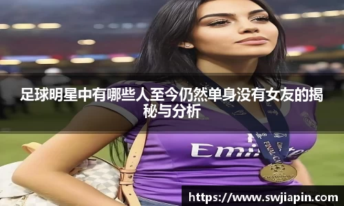 足球明星中有哪些人至今仍然单身没有女友的揭秘与分析