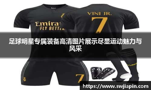 足球明星专属装备高清图片展示尽显运动魅力与风采