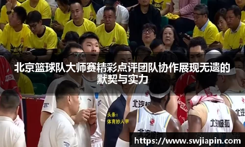 北京篮球队大师赛精彩点评团队协作展现无遗的默契与实力