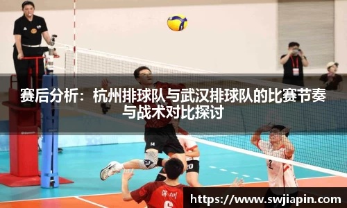 赛后分析：杭州排球队与武汉排球队的比赛节奏与战术对比探讨