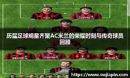 历届足球明星齐聚AC米兰的荣耀时刻与传奇球员回顾
