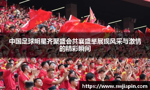 中国足球明星齐聚盛会共襄盛举展现风采与激情的精彩瞬间