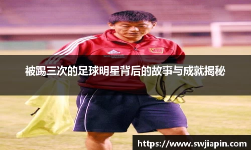 被踢三次的足球明星背后的故事与成就揭秘