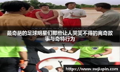 最奇葩的足球明星们那些让人哭笑不得的离奇故事与奇特行为