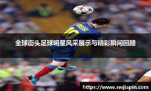 全球街头足球明星风采展示与精彩瞬间回顾