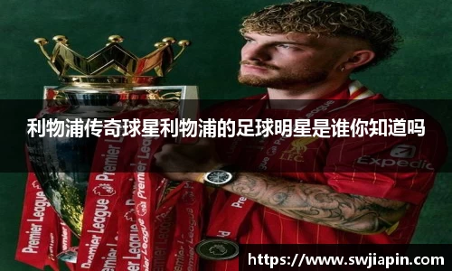 利物浦传奇球星利物浦的足球明星是谁你知道吗