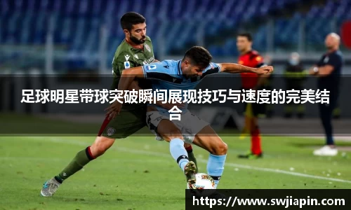 足球明星带球突破瞬间展现技巧与速度的完美结合