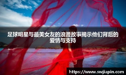 足球明星与最美女友的浪漫故事揭示他们背后的爱情与支持