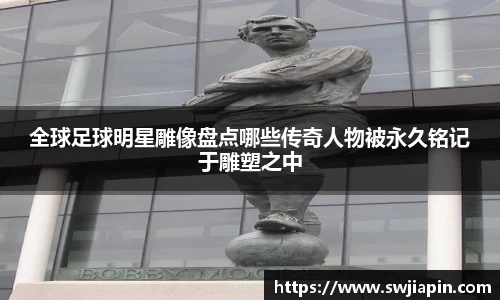 全球足球明星雕像盘点哪些传奇人物被永久铭记于雕塑之中